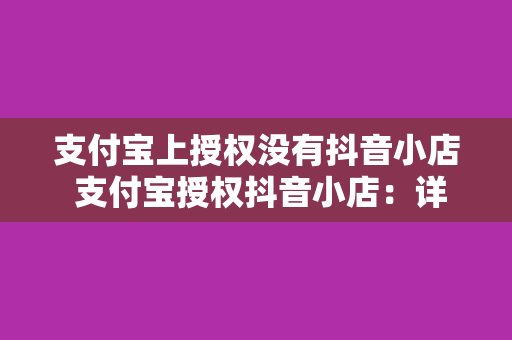 支付宝上授权没有抖音小店 支付宝授权抖音小店：详解授权流程与相关问题解析