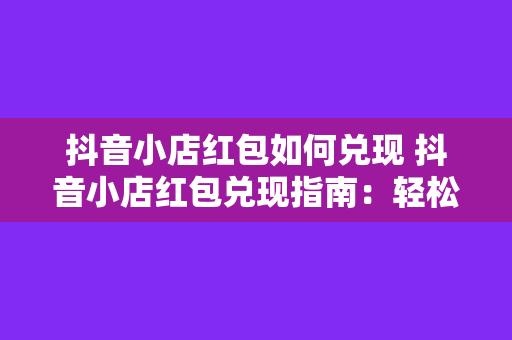 抖音小店红包如何兑现 抖音小店红包兑现指南：轻松实现红包收益