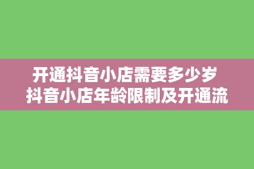 开通抖音小店需要多少岁 抖音小店年龄限制及开通流程详解