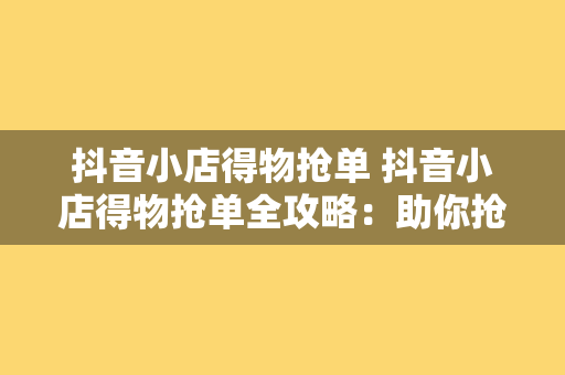 抖音小店得物抢单 抖音小店得物抢单全攻略：助你抢单抢到手软！