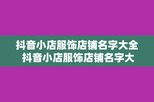 抖音小店服饰店铺名字大全 抖音小店服饰店铺名字大全：时尚潮流风向标