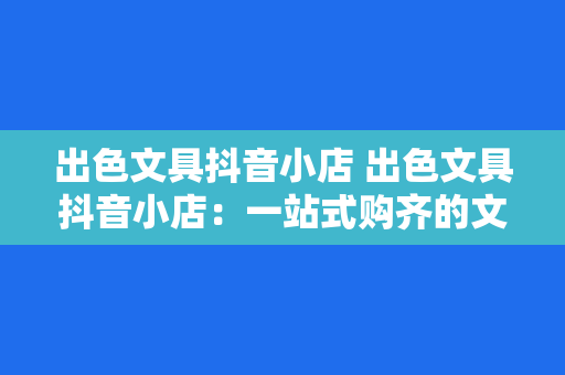 出色文具抖音小店 出色文具抖音小店：一站式购齐的文具天堂