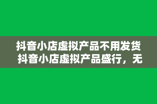 抖音小店虚拟产品不用发货 抖音小店虚拟产品盛行，无需发货，轻松赚钱的秘密武器