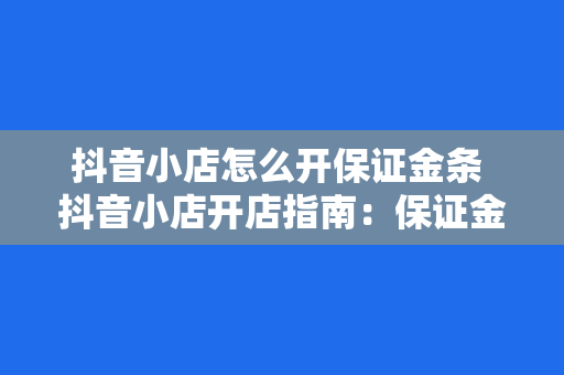 抖音小店怎么开保证金条 抖音小店开店指南：保证金条讲解与实操流程