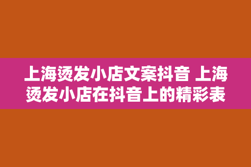 上海烫发小店文案抖音 上海烫发小店在抖音上的精彩表现