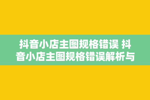 抖音小店主图规格错误 抖音小店主图规格错误解析与优化策略