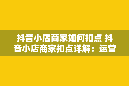 抖音小店商家如何扣点 抖音小店商家扣点详解：运营策略与利润优化