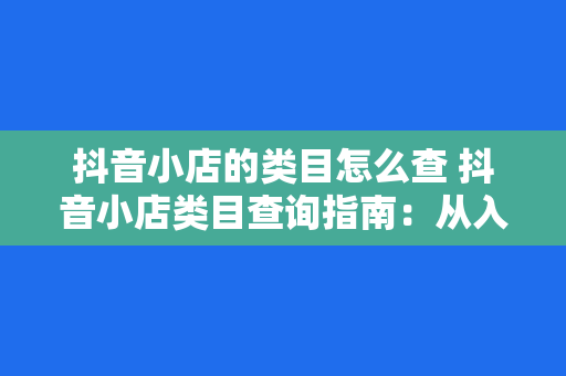 抖音小店的类目怎么查 抖音小店类目查询指南：从入门到精通