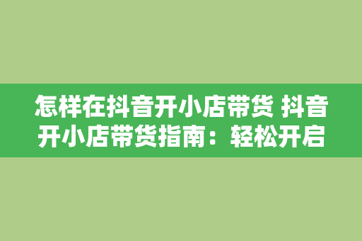 怎样在抖音开小店带货 抖音开小店带货指南：轻松开启电商新篇章