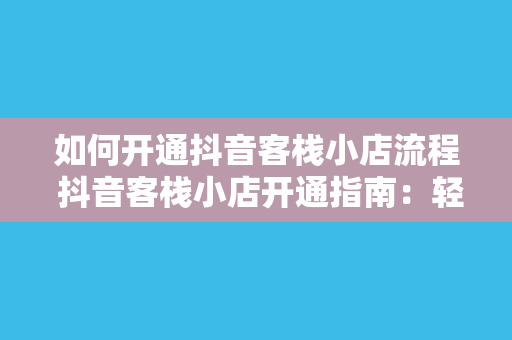 如何开通抖音客栈小店流程 抖音客栈小店开通指南：轻松上手，一步不缺