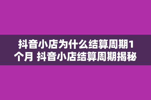 抖音小店为什么结算周期1个月 抖音小店结算周期揭秘：为何长达1个月？