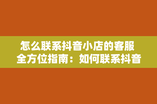 怎么联系抖音小店的客服 全方位指南：如何联系抖音小店的客服？