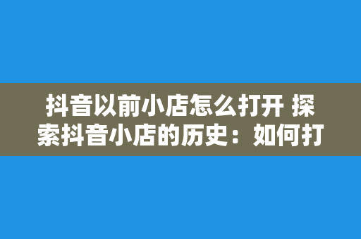 抖音以前小店怎么打开 探索抖音小店的历史：如何打开曾经的抖音小店