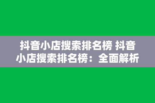 抖音小店搜索排名榜 抖音小店搜索排名榜：全面解析小店运营攻略与搜索优化策略