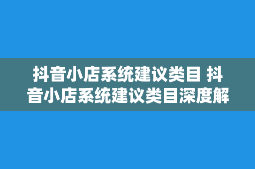 抖音小店系统建议类目 抖音小店系统建议类目深度解析与应用