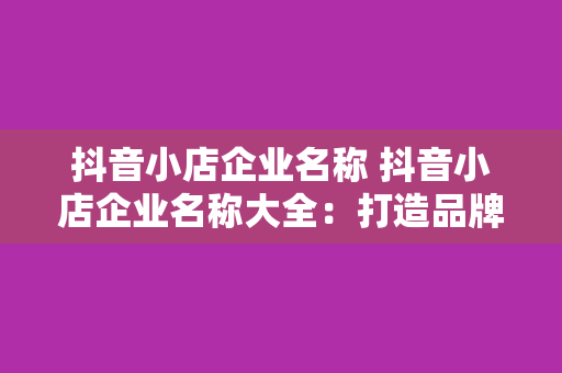 抖音小店企业名称 抖音小店企业名称大全：打造品牌形象，助力电商发展