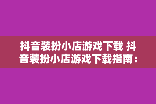 抖音装扮小店游戏下载 抖音装扮小店游戏下载指南：轻松打造个性化店铺