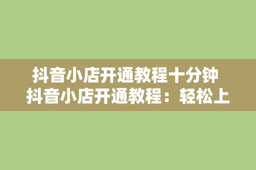 抖音小店开通教程十分钟 抖音小店开通教程：轻松上手，一分钟掌握关键步骤