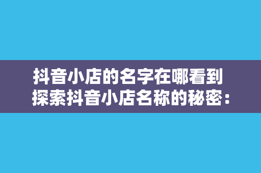 抖音小店的名字在哪看到 探索抖音小店名称的秘密：在哪里能看到它们的命名规律与应用技巧