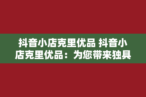 抖音小店克里优品 抖音小店克里优品：为您带来独具匠心的好物精选