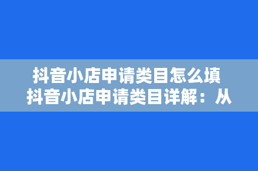 抖音小店申请类目怎么填 抖音小店申请类目详解：从选择到填写指南