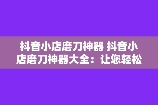 抖音小店磨刀神器 抖音小店磨刀神器大全：让您轻松打造锋利刀具的秘诀！