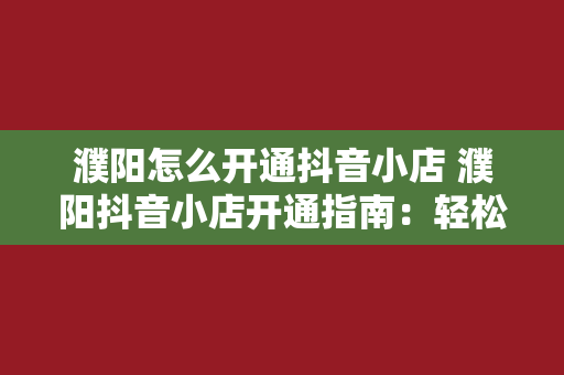 濮阳怎么开通抖音小店 濮阳抖音小店开通指南：轻松入门，开启电商之旅