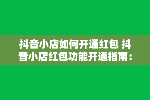 抖音小店如何开通红包 抖音小店红包功能开通指南：轻松实现营销闭环