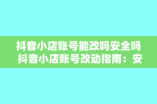 抖音小店账号能改吗安全吗 抖音小店账号改动指南：安全与否全面解析