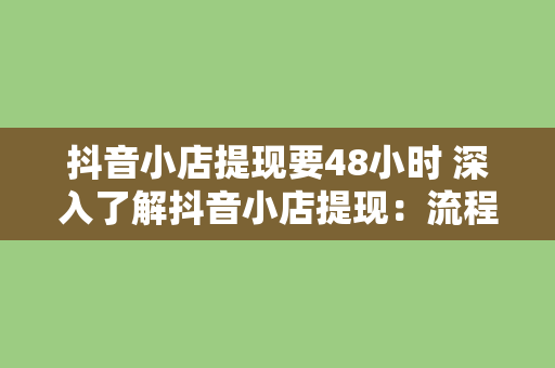 抖音小店提现要48小时 深入了解抖音小店提现：流程、时间、技巧与注意事项