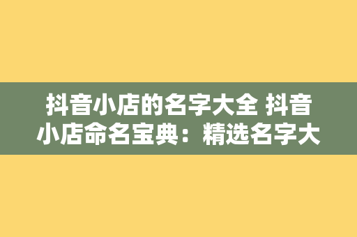 抖音小店的名字大全 抖音小店命名宝典：精选名字大全与创意策略