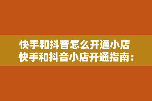 快手和抖音怎么开通小店 快手和抖音小店开通指南：轻松上手，实现电商变现