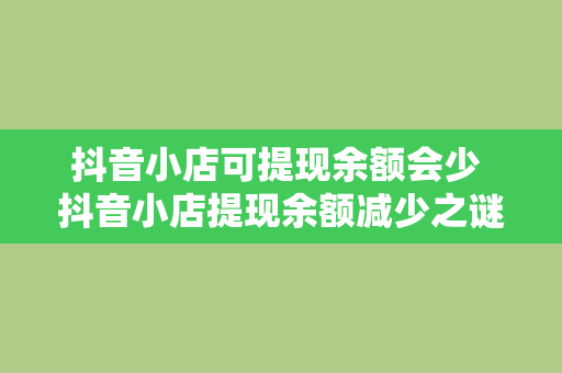 抖音小店可提现余额会少 抖音小店提现余额减少之谜：背后原因及解决方案一览