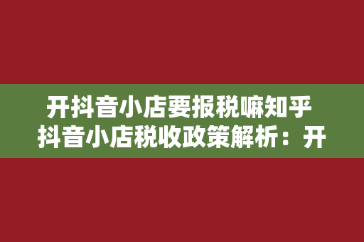 开抖音小店要报税嘛知乎 抖音小店税收政策解析：开抖音小店要报税吗？如何报税？