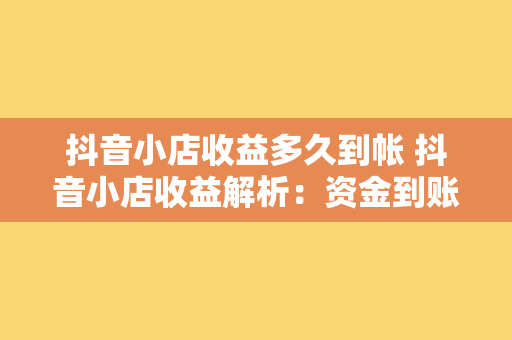 抖音小店收益多久到帐 抖音小店收益解析：资金到账时间、提现流程与收益分析