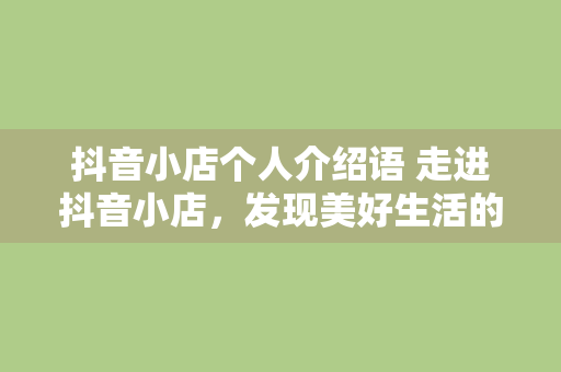 抖音小店个人介绍语 走进抖音小店，发现美好生活的秘密