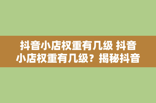 抖音小店权重有几级 抖音小店权重有几级？揭秘抖音小店排名背后的秘密