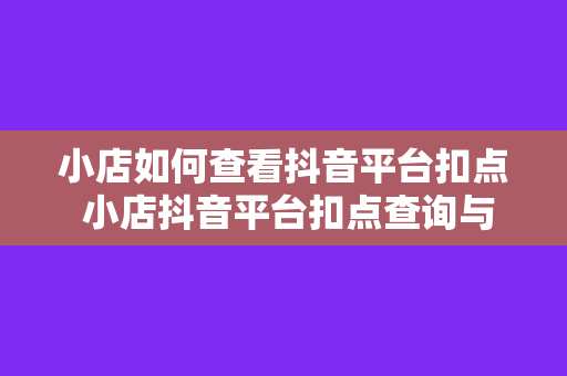 小店如何查看抖音平台扣点 小店抖音平台扣点查询与运营策略解析