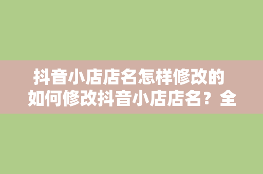 抖音小店店名怎样修改的 如何修改抖音小店店名？全方位指南助您轻松操作！