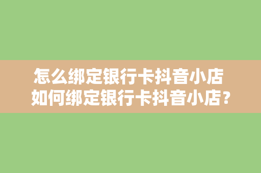 怎么绑定银行卡抖音小店 如何绑定银行卡抖音小店？一键操作指南来了！