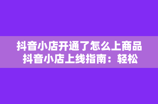 抖音小店开通了怎么上商品 抖音小店上线指南：轻松上架商品，开启电商之旅