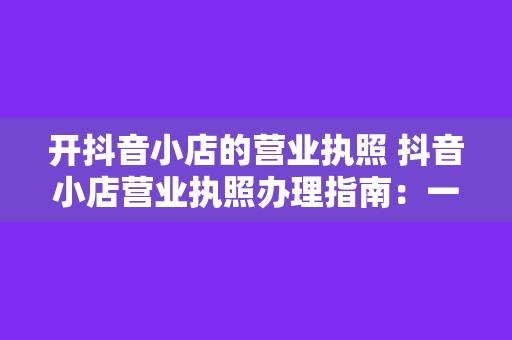 开抖音小店的营业执照 抖音小店营业执照办理指南：一步到位，轻松开店