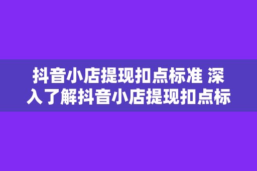 抖音小店提现扣点标准 深入了解抖音小店提现扣点标准，助您创业之路更顺利