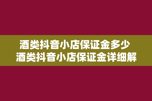 酒类抖音小店保证金多少 酒类抖音小店保证金详细解读：类别、金额及退还条件