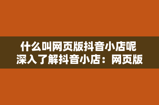 什么叫网页版抖音小店呢 深入了解抖音小店：网页版抖音小店的含义及特点