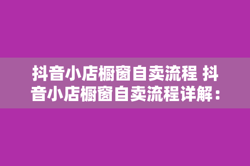 抖音小店橱窗自卖流程 抖音小店橱窗自卖流程详解：轻松开启线上销售新篇章