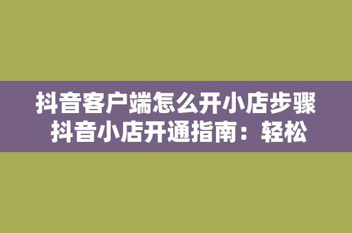 抖音客户端怎么开小店步骤 抖音小店开通指南：轻松上手，开启电商之旅