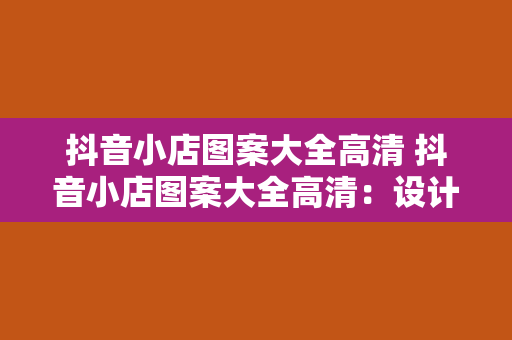 抖音小店图案大全高清 抖音小店图案大全高清：设计与营销的完美结合