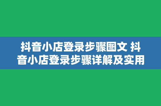 抖音小店登录步骤图文 抖音小店登录步骤详解及实用教程