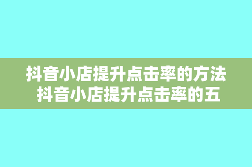 抖音小店提升点击率的方法 抖音小店提升点击率的五大攻略